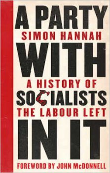 Simon Hannah, A Party with Socialists in It- A History of the Labour Left, foreword by John McDonnell (Pluto 2018), xv, 262pp.