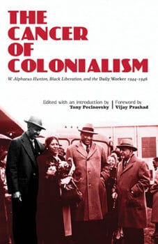 The Cancer of Colonialism: W. Alphaeus Hunton, Black Liberation and the Daily Worker 1944-46. Edited with an Introduction by Tony Pecinovsky. Foreword by Vijay Prashad. New York: International Publishers, 2021. 353pp, $19.99.