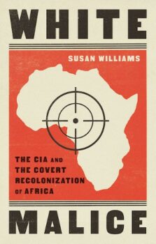 Susan Williams, White Malice. The CIA and the Neocolonisation of Africa (Hurst Publishers 2021), xii, 651pp.