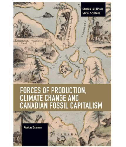 | Nicolas Graham Forces of Production Climate Change and Canadian Fossil Fuel Capitalism Haymarket Books 2021 x 256pp | MR Online