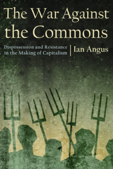 Ian AngusThe War Against the Commons Dispossession and Resistance in the Making of Capitalism