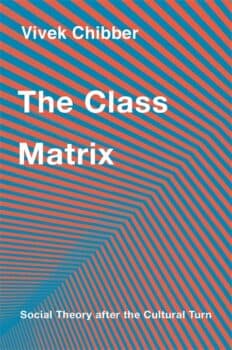 | Vivek Chibber The Class Matrix Social Theory after the Cultural Turn | MR Online