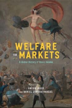 Anton Jäger and Daniel Zamora Vargas Welfare for Markets A Global History of Basic Income University of Chicago Press 2023 258pp