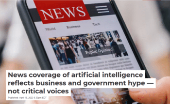 Conversation  41923 News media closely reflect business and government interests in AI by praising its future capabilities and under reporting the power dynamics behind these interests