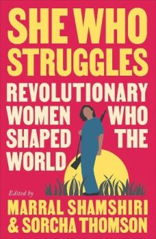 She Who Struggles Revolutionary Women Who Shaped the World eds Marral Shamshiri and Sorcha Thomson Pluto 2023 248pp