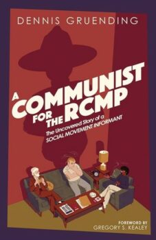 A Communist for the RCMP The Uncovered Story of a Social Movement Informant Dennis Gruending Between the Lines 2024