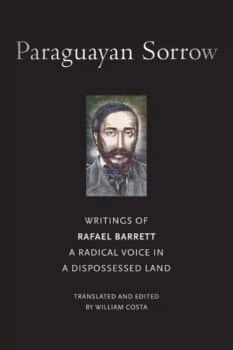 | Paraguayan Sorrow Writings of Rafael Barrett A Radical Voice in a Dispossessed Landby Rafael Barrett Translation by William Costa 240 pages 978 1 68590 078 6  | MR Online