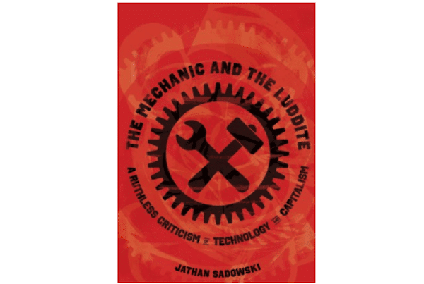 MR Online | Jathan Sadowski  The Mechanic and The Luddite A Ruthless Criticism of Technology and Capitalism University of California Press 2025 293pp | MR Online