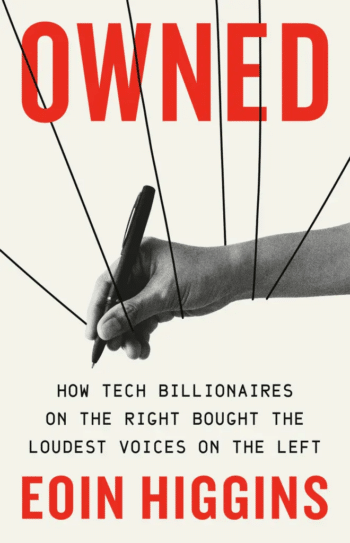 Owned Hachette 2025 by Eoin Higgins traces the relationship between tech industry barons and two former left wing journalists