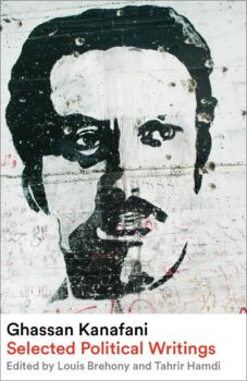 Ghassan Kanafani: Selected Political Writings by Ghassan Kanafani, Louis Brehony (editor), Tahrir Hamdi (editor), and Ourooba Shetewi (translations editor). Pluto Press, 2024. 328 pages.