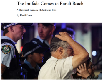 For David Frum (Atlantic, 12/14/25) “people who dress up like Hamas terrorists”—that is to say, like Palestinians, by wearing keffiyehs—”are not merely opining. They are…inciting the actions they believe in.”