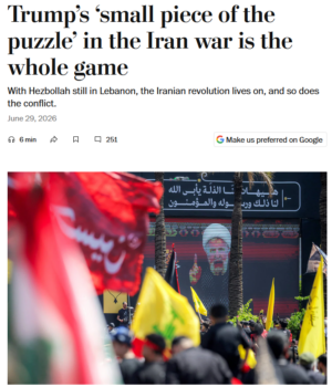 Carine Hajjar (Washington Post, 6/29/26) insists that the point of the Iran War is to stop the “radical Shiite revolution” in Lebanon. She gives no hint that Shia Muslims are about a third of the population of Lebanon—making them the largest faith community there.