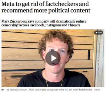 Mark Zuckerberg (Guardian, 1/7/25): “Factcheckers have just been too politically biased,” so Meta moved content moderation to Texas, “where there is less concern about the bias.”