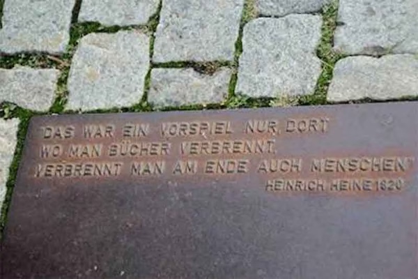 The plaque at Bebelplatz, Berlin, where the books were burnt in 1933. It carries Heine’s line from Almansor (1821): “Das war ein Vorspiel nur, dort wo man Bücher verbrennt, verbrennt man am Ende auch Menschen.” (“That was only a prelude. Where they burn books, they will in the end burn people too.”)