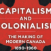 Capitalism and Colonialism: The Making of Modern Canada 1890-1960